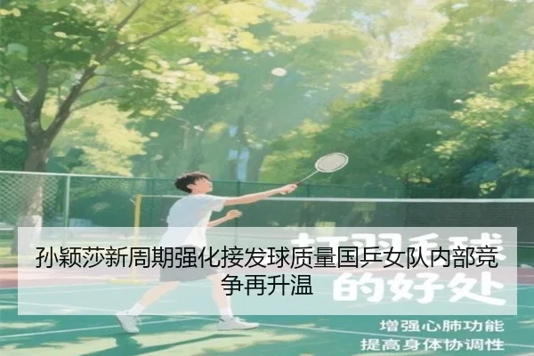 孙颖莎新周期强化接发球质量国乒女队内部竞争再升温 - QianyiSports